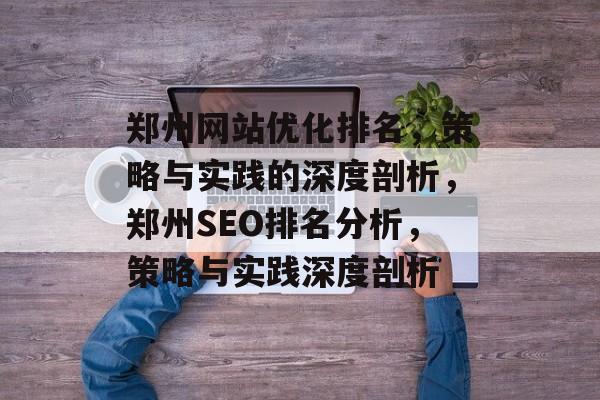 郑州网站优化排名,策略与实践的深度剖析,郑州SEO排名分析,策略与实践深度剖析 郑州网站优化排名,策略与实践的深度剖析,郑州SEO排名分析,策略与实践深度剖析