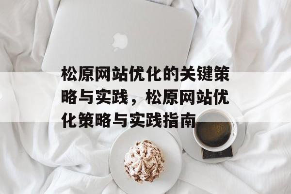 松原网站优化的关键策略与实践,松原网站优化策略与实践指南 松原网站优化的关键策略与实践,松原网站优化策略与实践指南