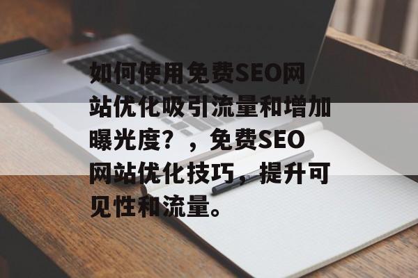 如何使用免费SEO网站优化吸引流量和增加曝光度?,免费SEO网站优化技巧,提升可见性和流量。 如何使用免费SEO网站优化吸引流量和增加曝光度?,免费SEO网站优化技巧,提升可见性和流量。