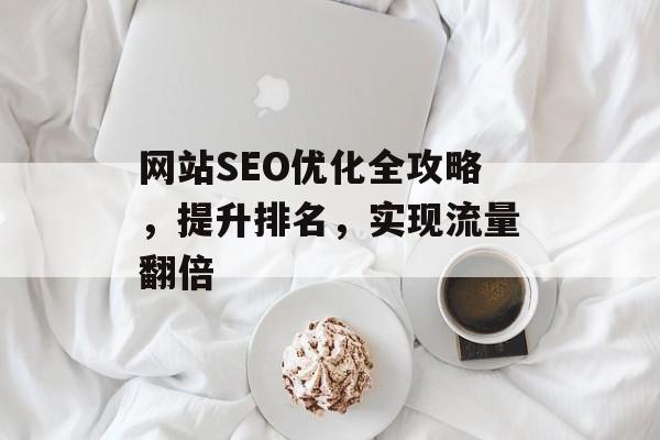 网站SEO优化全攻略,提升排名,实现流量翻倍 网站SEO优化全攻略,提升排名,实现流量翻倍
