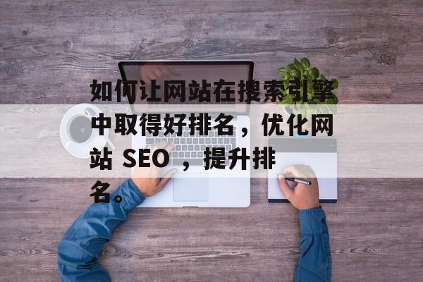 如何让网站在搜索引擎中取得好排名,优化网站 SEO ,提升排名。 如何让网站在搜索引擎中取得好排名,优化网站 SEO ,提升排名。