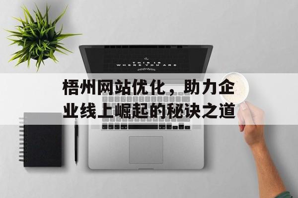 梧州网站优化,助力企业线上崛起的秘诀之道 梧州网站优化,助力企业线上崛起的秘诀之道