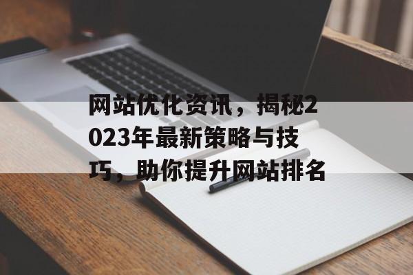 网站优化资讯,揭秘2023年最新策略与技巧,助你提升网站排名 网站优化资讯,揭秘2023年最新策略与技巧,助你提升网站排名