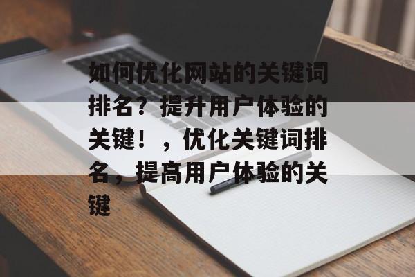 如何优化网站的关键词排名?提升用户体验的关键!,优化关键词排名,提高用户体验的关键 如何优化网站的关键词排名?提升用户体验的关键!,优化关键词排名,提高用户体验的关键