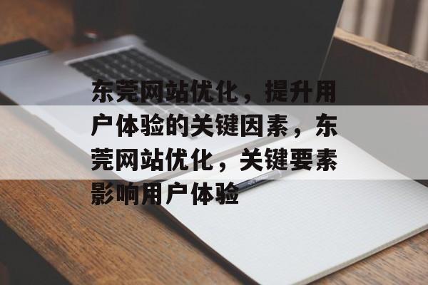 东莞网站优化,提升用户体验的关键因素,东莞网站优化,关键要素影响用户体验 东莞网站优化,提升用户体验的关键因素,东莞网站优化,关键要素影响用户体验