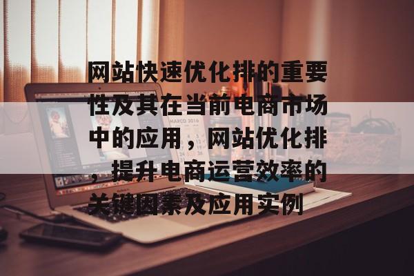 网站快速优化排的重要性及其在当前电商市场中的应用,网站优化排,提升电商运营效率的关键因素及应用实例 网站快速优化排的重要性及其在当前电商市场中的应用,网站优化排,提升电商运营效率的关键因素及应用实例