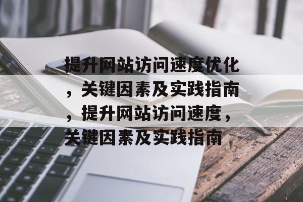 提升网站访问速度优化,关键因素及实践指南,提升网站访问速度,关键因素及实践指南 提升网站访问速度优化,关键因素及实践指南,提升网站访问速度,关键因素及实践指南