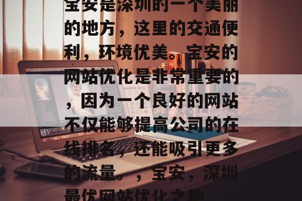 宝安是深圳的一个美丽的地方，这里的交通便利，环境优美。宝安的网站优化是非常重要的，因为一个良好的网站不仅能够提高公司的在线排名，还能吸引更多的流量。，宝安，深圳最优网站优化之地