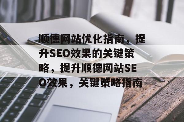 顺德网站优化指南,提升SEO效果的关键策略,提升顺德网站SEO效果,关键策略指南 顺德网站优化指南,提升SEO效果的关键策略,提升顺德网站SEO效果,关键策略指南