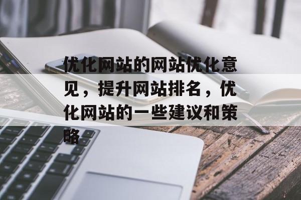 优化网站的网站优化意见,提升网站排名,优化网站的一些建议和策略 优化网站的网站优化意见,提升网站排名,优化网站的一些建议和策略