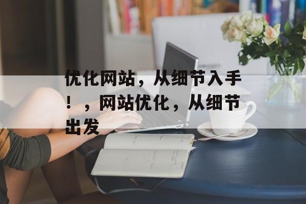 优化网站,从细节入手!,网站优化,从细节出发 优化网站,从细节入手!,网站优化,从细节出发