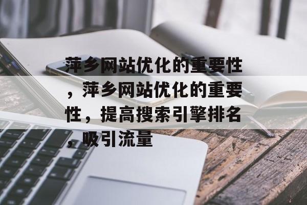 萍乡网站优化的重要性,萍乡网站优化的重要性,提高搜索引擎排名,吸引流量 萍乡网站优化的重要性,萍乡网站优化的重要性,提高搜索引擎排名,吸引流量