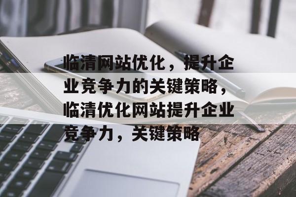 临清网站优化,提升企业竞争力的关键策略,临清优化网站提升企业竞争力,关键策略 临清网站优化,提升企业竞争力的关键策略,临清优化网站提升企业竞争力,关键策略