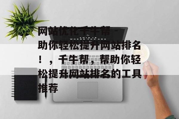 网站优化千牛帮 - 助你轻松提升网站排名!,千牛帮,帮助你轻松提升网站排名的工具推荐 网站优化千牛帮 - 助你轻松提升网站排名!,千牛帮,帮助你轻松提升网站排名的工具推荐