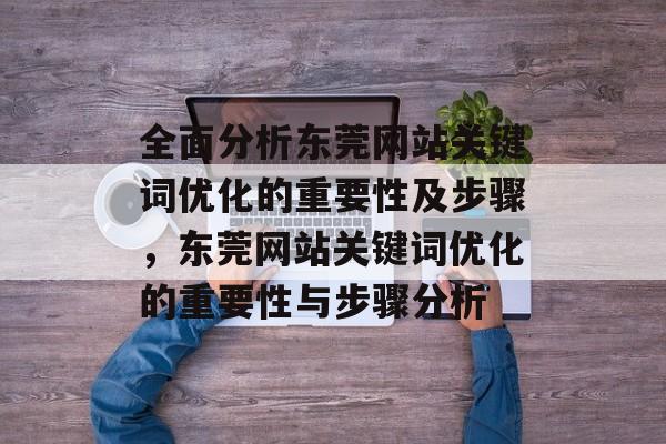 全面分析东莞网站关键词优化的重要性及步骤,东莞网站关键词优化的重要性与步骤分析 全面分析东莞网站关键词优化的重要性及步骤,东莞网站关键词优化的重要性与步骤分析