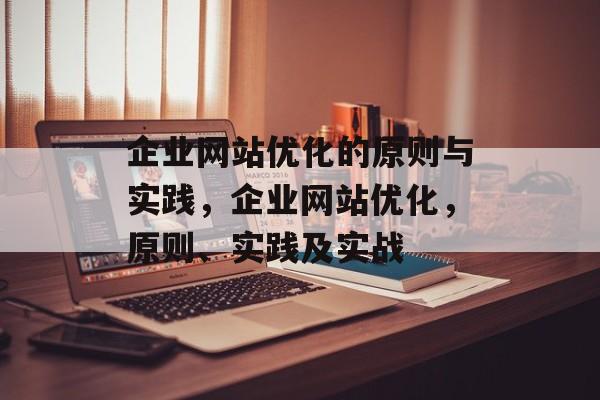 企业网站优化的原则与实践,企业网站优化,原则、实践及实战 企业网站优化的原则与实践,企业网站优化,原则、实践及实战