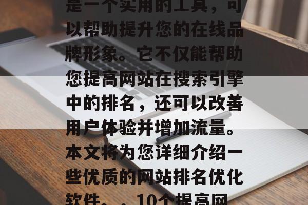 优质网站排名优化软件是一个实用的工具,可以帮助提升您的在线品牌形象。它不仅能帮助您提高网站在搜索引擎中的排名,还可以改善用户体验并增加流量。本文将为您详细介绍一些优质的网站排名优化软件。,10个提高网站排名的优秀软件推荐 优质网站排名优化软件是一个实用的工具,可以帮助提升您的在线品牌形象。它不仅能帮助您提高网站在搜索引擎中的排名,还可以改善用户体验并增加流量。本文将为您详细介绍一些优质的网站排名优化软件。,10个提高网站排名的优秀软件推荐