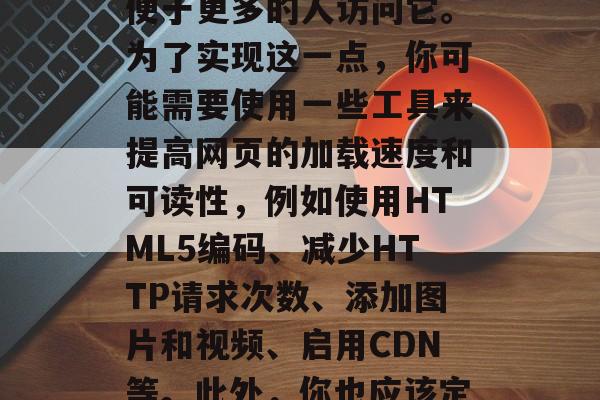 如何对一个网站进行优化?,优化网站是指提高其搜索引擎排名,以便于更多的人访问它。为了实现这一点,你可能需要使用一些工具来提高网页的加载速度和可读性,例如使用HTML5编码、减少HTTP请求次数、添加图片和视频、启用CDN等。此外,你也应该定期检查网站以确保其符合最佳实践,并及时修复任何错误或漏洞。 如何对一个网站进行优化?,优化网站是指提高其搜索引擎排名,以便于更多的人访问它。为了实现这一点,你可能需要使用一些工具来提高网页的加载速度和可读性,例如使用HTML5编码、减少HTTP请求次数、添加图片和视频、启用CDN等。此外,你也应该定期检查网站以确保其符合最佳实践,并及时修复任何错误或漏洞。