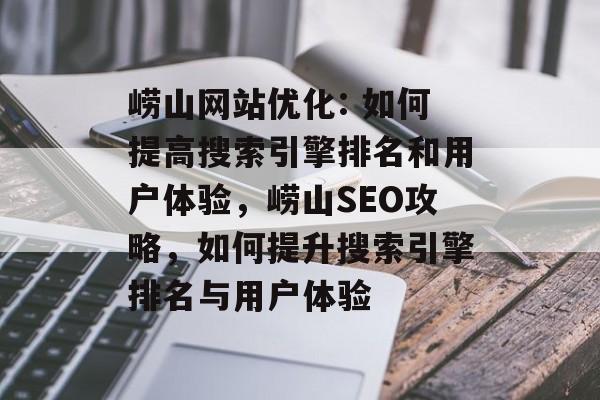 崂山网站优化: 如何提高搜索引擎排名和用户体验,崂山SEO攻略,如何提升搜索引擎排名与用户体验 崂山网站优化: 如何提高搜索引擎排名和用户体验,崂山SEO攻略,如何提升搜索引擎排名与用户体验