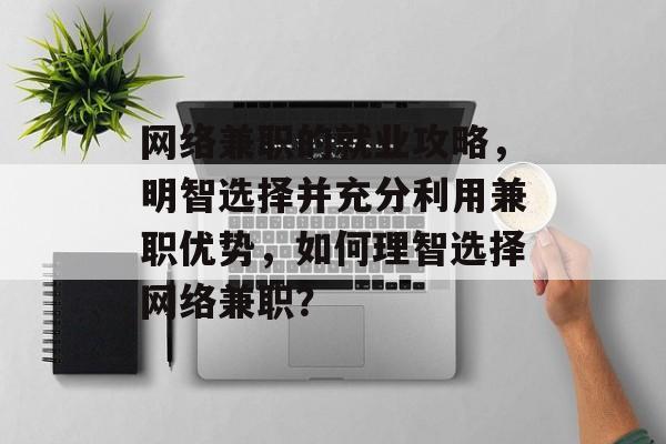 网络兼职的就业攻略,明智选择并充分利用兼职优势,如何理智选择网络兼职? 网络兼职的就业攻略,明智选择并充分利用兼职优势,如何理智选择网络兼职?