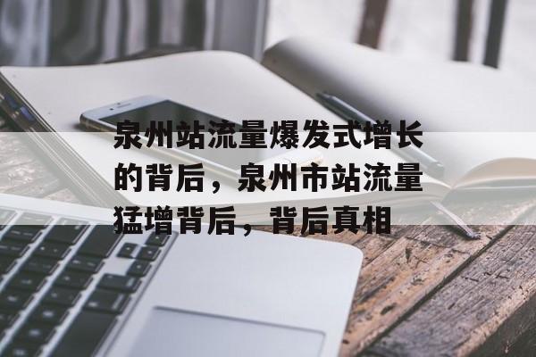泉州站流量爆发式增长的背后,泉州市站流量猛增背后,背后真相 泉州站流量爆发式增长的背后,泉州市站流量猛增背后,背后真相