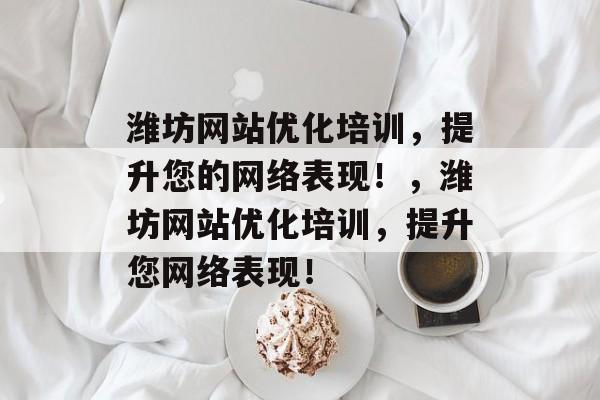 潍坊网站优化培训,提升您的网络表现!,潍坊网站优化培训,提升您网络表现! 潍坊网站优化培训,提升您的网络表现!,潍坊网站优化培训,提升您网络表现!