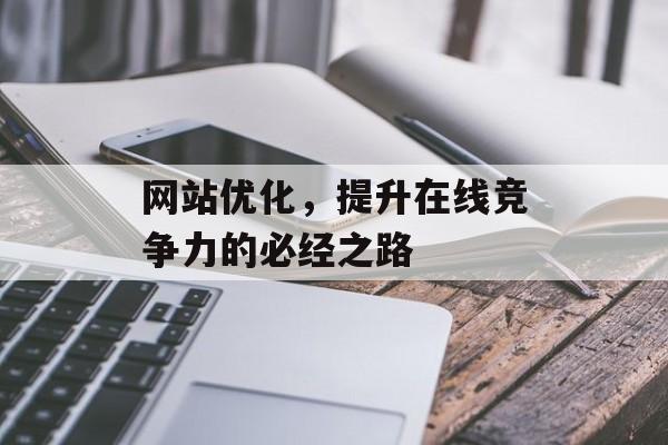 网站优化,提升在线竞争力的必经之路 网站优化,提升在线竞争力的必经之路