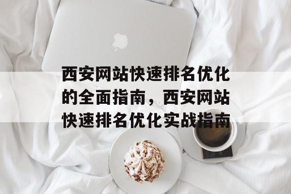 西安网站快速排名优化的全面指南,西安网站快速排名优化实战指南 西安网站快速排名优化的全面指南,西安网站快速排名优化实战指南