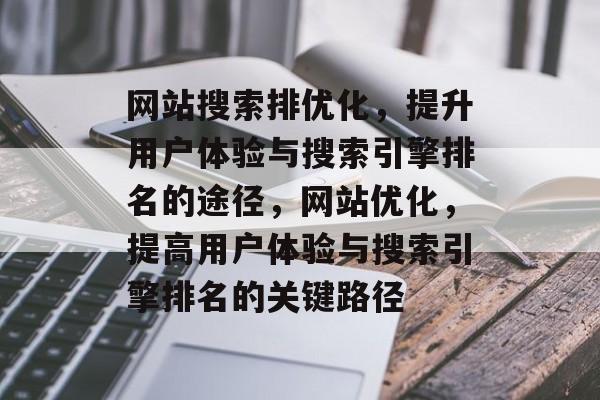 网站搜索排优化，提升用户体验与搜索引擎排名的途径，网站优化，提高用户体验与搜索引擎排名的关键路径