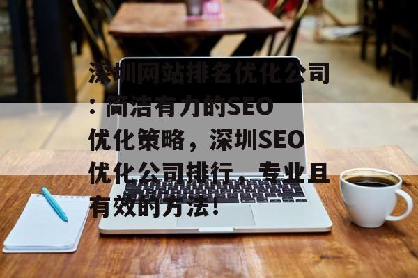 深圳网站排名优化公司: 简洁有力的SEO优化策略,深圳SEO优化公司排行,专业且有效的方法! 深圳网站排名优化公司: 简洁有力的SEO优化策略,深圳SEO优化公司排行,专业且有效的方法!