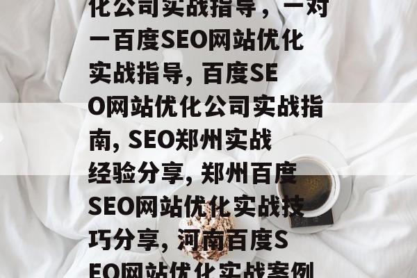 郑州百度SEO网站优化公司实战指导,一对一百度SEO网站优化实战指导, 百度SEO网站优化公司实战指南, SEO郑州实战经验分享, 郑州百度SEO网站优化实战技巧分享, 河南百度SEO网站优化实战案例分析 郑州百度SEO网站优化公司实战指导,一对一百度SEO网站优化实战指导, 百度SEO网站优化公司实战指南, SEO郑州实战经验分享, 郑州百度SEO网站优化实战技巧分享, 河南百度SEO网站优化实战案例分析