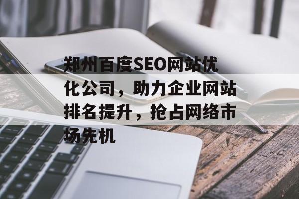 郑州百度SEO网站优化公司,助力企业网站排名提升,抢占网络市场先机 郑州百度SEO网站优化公司,助力企业网站排名提升,抢占网络市场先机