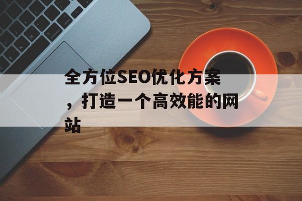 全方位SEO优化方案，打造一个高效能的网站