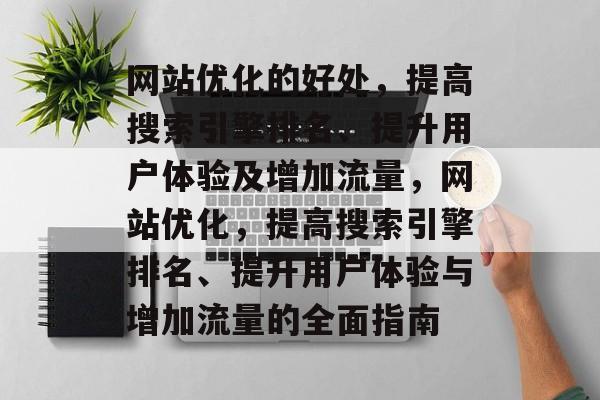 网站优化的好处,提高搜索引擎排名、提升用户体验及增加流量,网站优化,提高搜索引擎排名、提升用户体验与增加流量的全面指南 网站优化的好处,提高搜索引擎排名、提升用户体验及增加流量,网站优化,提高搜索引擎排名、提升用户体验与增加流量的全面指南