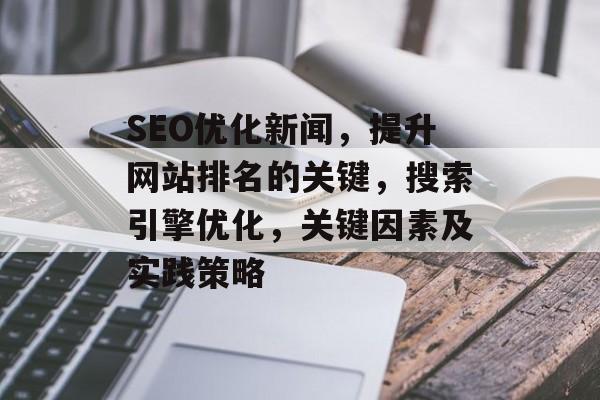 SEO优化新闻，提升网站排名的关键，搜索引擎优化，关键因素及实践策略