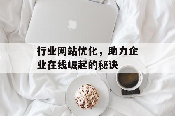 行业网站优化,助力企业在线崛起的秘诀 行业网站优化,助力企业在线崛起的秘诀