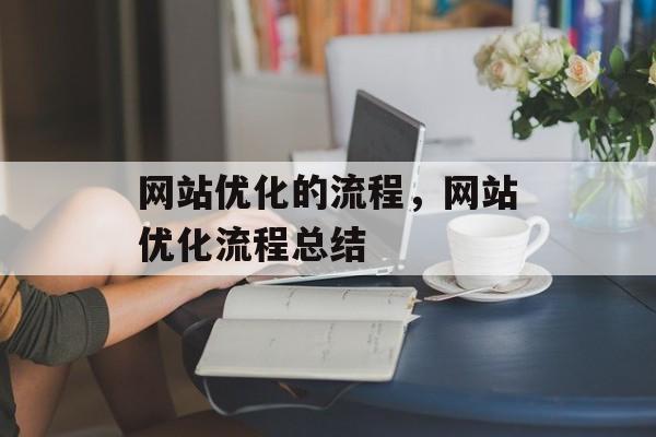 网站优化的流程,网站优化流程总结 网站优化的流程,网站优化流程总结