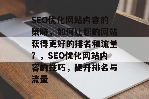 SEO优化网站内容的策略,如何让您的网站获得更好的排名和流量?,SEO优化网站内容的技巧,提升排名与流量 SEO优化网站内容的策略,如何让您的网站获得更好的排名和流量?,SEO优化网站内容的技巧,提升排名与流量