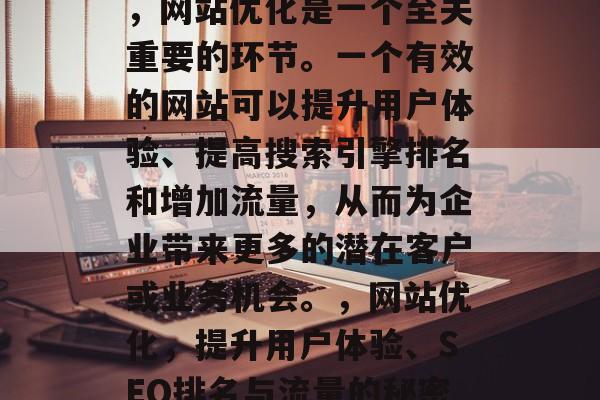 在当今的数字化社会中，网站优化是一个至关重要的环节。一个有效的网站可以提升用户体验、提高搜索引擎排名和增加流量，从而为企业带来更多的潜在客户或业务机会。，网站优化，提升用户体验、SEO排名与流量的秘密武器