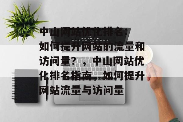 中山网站优化排名: 如何提升网站的流量和访问量?,中山网站优化排名指南,如何提升网站流量与访问量 中山网站优化排名: 如何提升网站的流量和访问量?,中山网站优化排名指南,如何提升网站流量与访问量