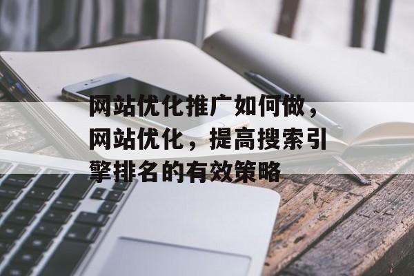 网站优化推广如何做,网站优化,提高搜索引擎排名的有效策略 网站优化推广如何做,网站优化,提高搜索引擎排名的有效策略
