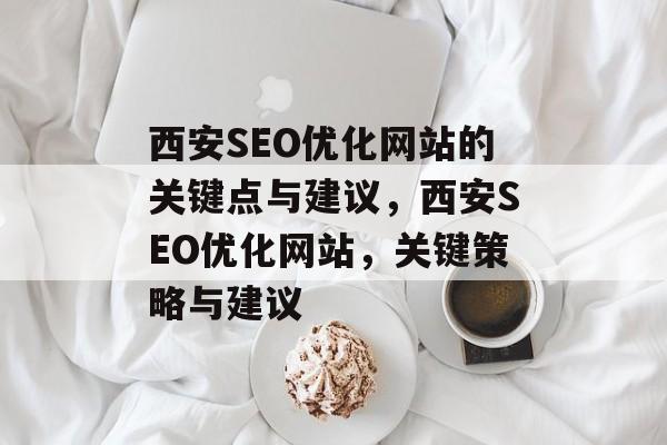 西安SEO优化网站的关键点与建议，西安SEO优化网站，关键策略与建议