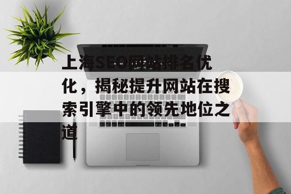 上海SEO网站排名优化,揭秘提升网站在搜索引擎中的领先地位之道 上海SEO网站排名优化,揭秘提升网站在搜索引擎中的领先地位之道