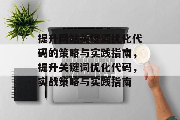 提升网站关键词优化代码的策略与实践指南，提升关键词优化代码，实战策略与实践指南