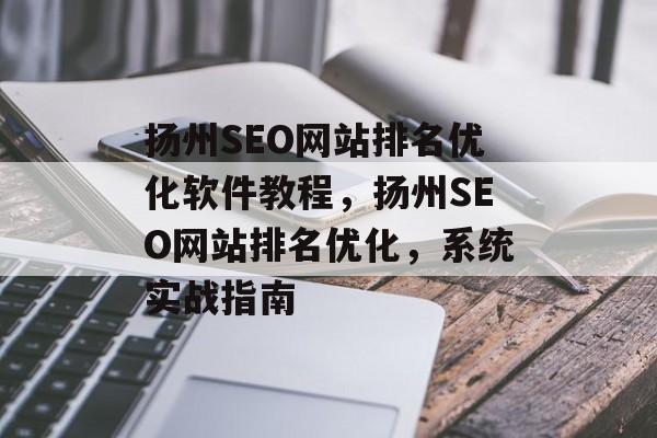 扬州SEO网站排名优化软件教程，扬州SEO网站排名优化，系统实战指南