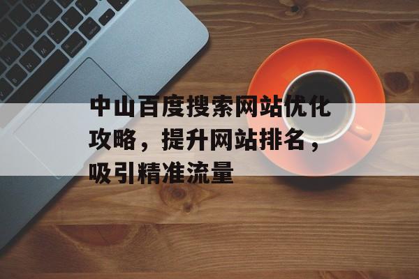 中山百度搜索网站优化攻略，提升网站排名，吸引精准流量