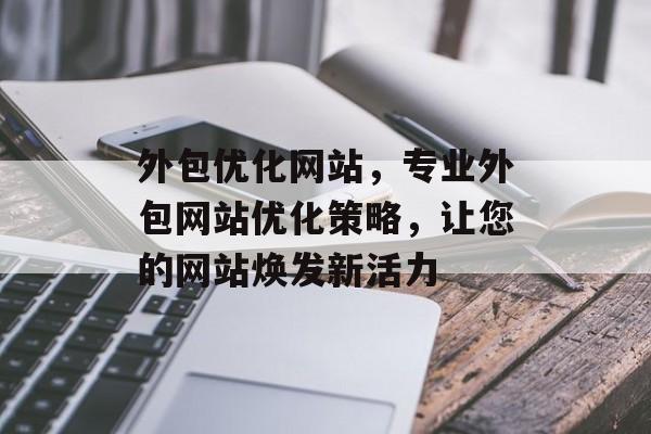 外包优化网站,专业外包网站优化策略,让您的网站焕发新活力 外包优化网站,专业外包网站优化策略,让您的网站焕发新活力