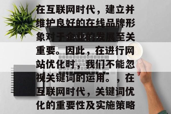 在互联网时代，建立并维护良好的在线品牌形象对于企业的发展至关重要。因此，在进行网站优化时，我们不能忽视关键词的运用。，在互联网时代，关键词优化的重要性及实施策略