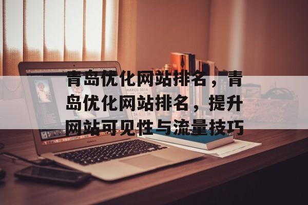 青岛优化网站排名,青岛优化网站排名,提升网站可见性与流量技巧 青岛优化网站排名,青岛优化网站排名,提升网站可见性与流量技巧