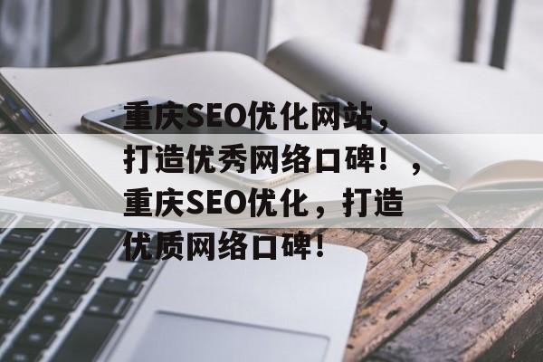 重庆SEO优化网站,打造优秀网络口碑!,重庆SEO优化,打造优质网络口碑! 重庆SEO优化网站,打造优秀网络口碑!,重庆SEO优化,打造优质网络口碑!
